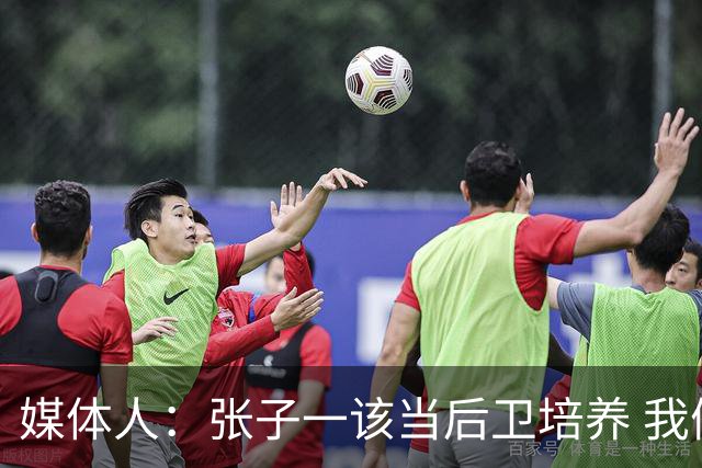 媒体人：张子一该当后卫培养 我们要高后卫、又高又有体重的前锋