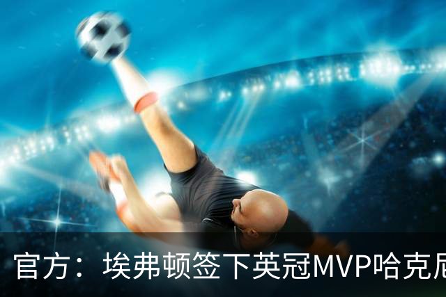 官方：埃弗顿签下英冠MVP哈克尼，据悉费用2450万英镑，签约5年