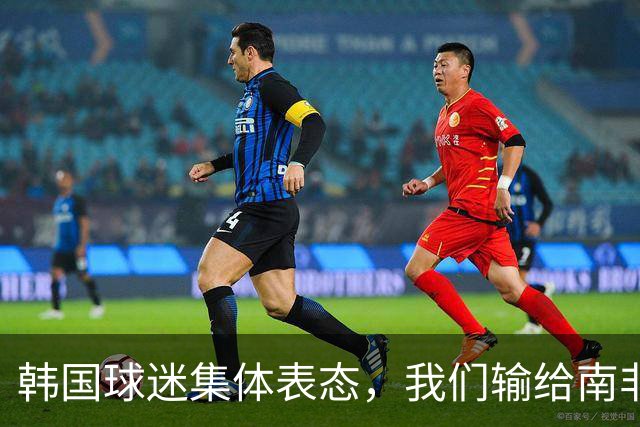 韩国球迷集体表态，我们输给南非，是因为中国国足坑了我们